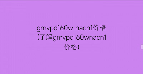 gmvpd160w nacn1价格(了解gmvpd160wnacn1价格)